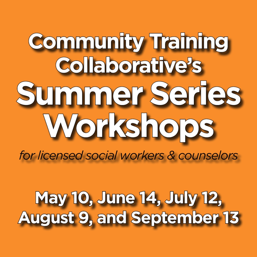 Community Training Collaborative's Summer Series Workshops for licensed social workers and counselors -- May 10, June 14, July 12, August 9, and September 13